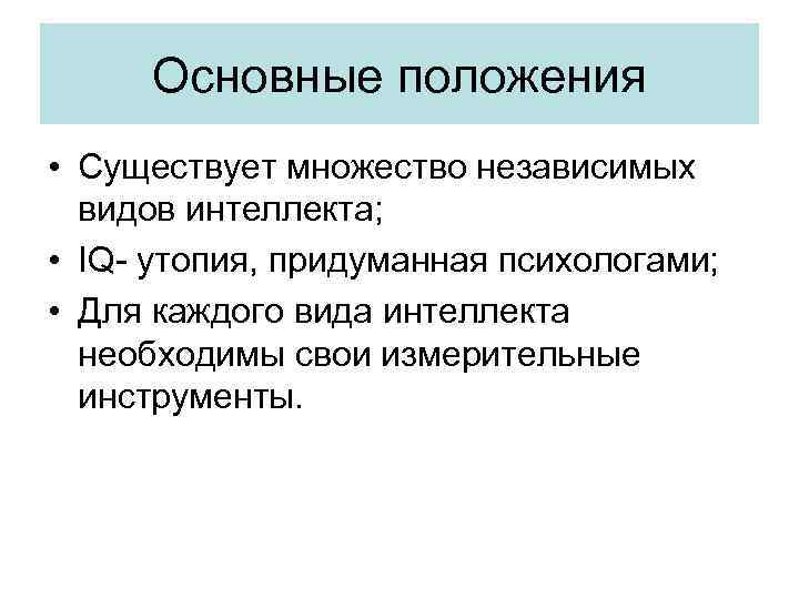 Основные положения • Существует множество независимых видов интеллекта; • IQ- утопия, придуманная психологами; •