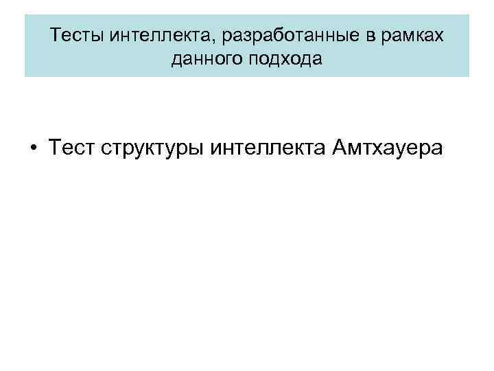 Тесты интеллекта, разработанные в рамках данного подхода • Тест структуры интеллекта Амтхауера 