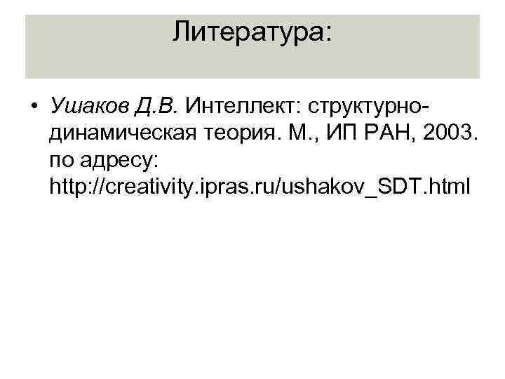 Литература: • Ушаков Д. В. Интеллект: структурнодинамическая теория. М. , ИП РАН, 2003. по