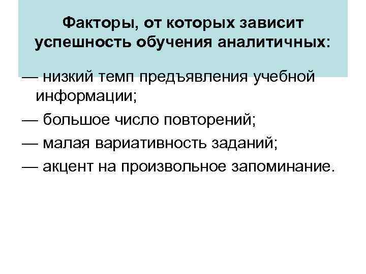 Факторы, от которых зависит успешность обучения аналитичных: — низкий темп предъявления учебной информации; —