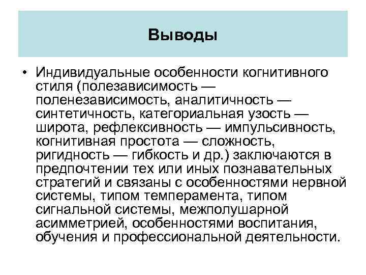 Выводы • Индивидуальные особенности когнитивного стиля (полезависимость — поленезависимость, аналитичность — синтетичность, категориальная узость
