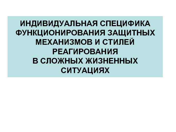 ИНДИВИДУАЛЬНАЯ СПЕЦИФИКА ФУНКЦИОНИРОВАНИЯ ЗАЩИТНЫХ МЕХАНИЗМОВ И СТИЛЕЙ РЕАГИРОВАНИЯ В СЛОЖНЫХ ЖИЗНЕННЫХ СИТУАЦИЯХ 