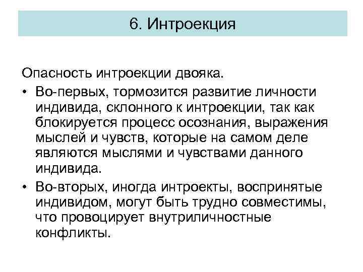 6. Интроекция Опасность интроекции двояка. • Во-первых, тормозится развитие личности индивида, склонного к интроекции,