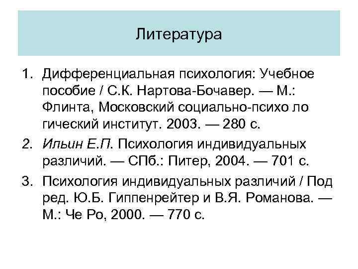 Литература 1. Дифференциальная психология: Учебное пособие / С. К. Нартова-Бочавер. — М. : Флинта,