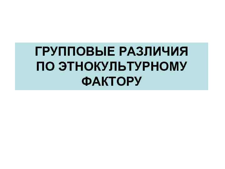 ГРУППОВЫЕ РАЗЛИЧИЯ ПО ЭТНОКУЛЬТУРНОМУ ФАКТОРУ 