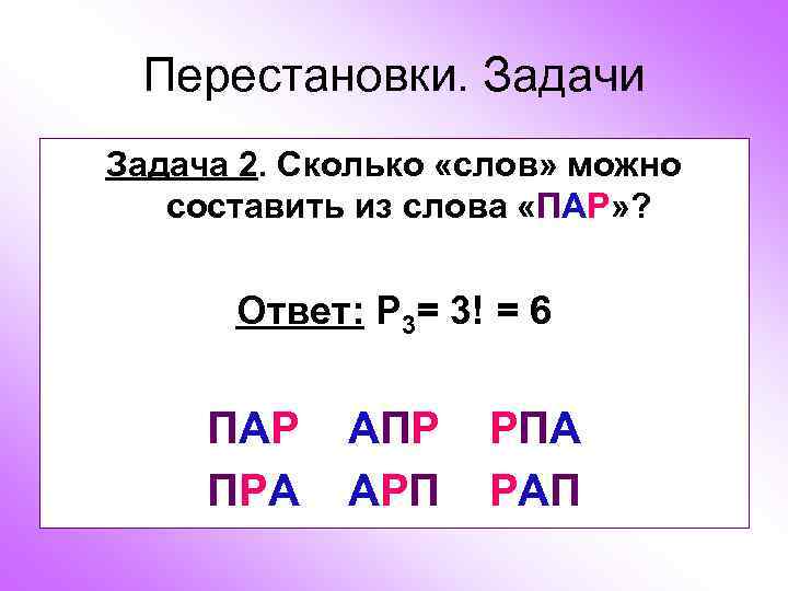 Перестановки. Задачи Задача 2. Сколько «слов» можно составить из слова «ПАР» ? Ответ: Р