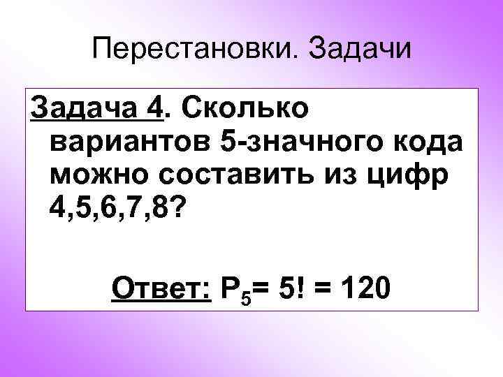 Перестановки. Задачи Задача 4. Сколько вариантов 5 -значного кода можно составить из цифр 4,
