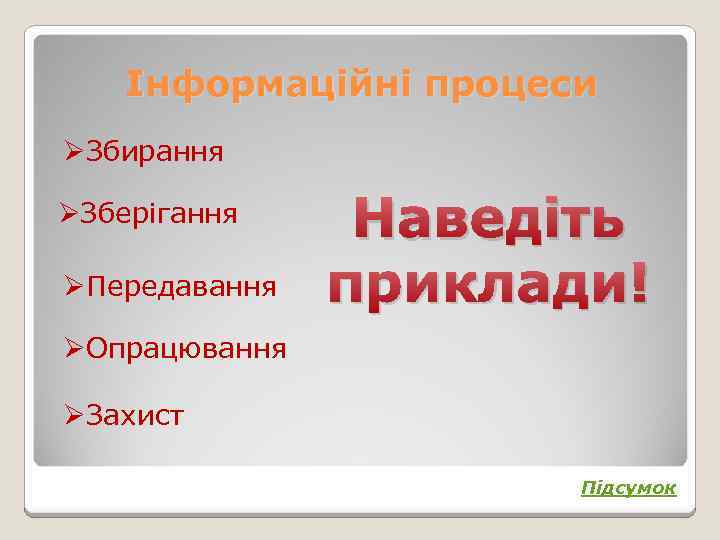 Інформаційні процеси ØЗбирання ØЗберігання ØПередавання Наведіть приклади! ØОпрацювання ØЗахист Підсумок 