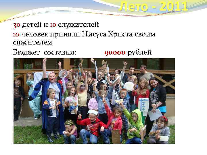 Лето - 2011 30 детей и 10 служителей 10 человек приняли Иисуса Христа своим