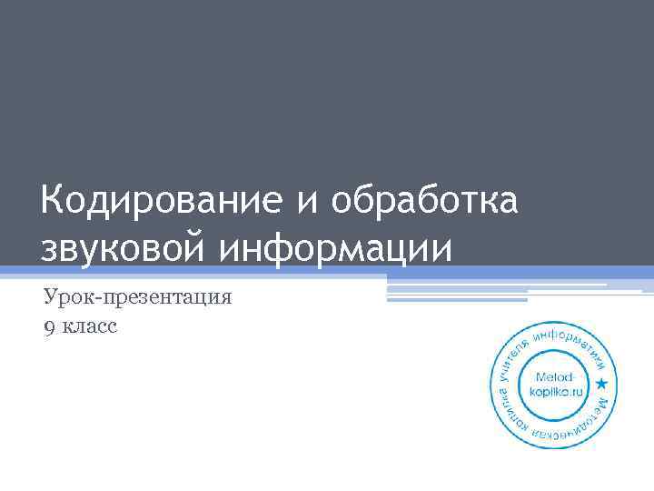 Кодирование и обработка звуковой информации Урок-презентация 9 класс Поганов Евгений Александрович учитель информатики АНО
