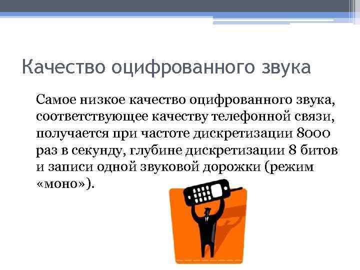 Качество оцифрованного звука Самое низкое качество оцифрованного звука, соответствующее качеству телефонной связи, получается при