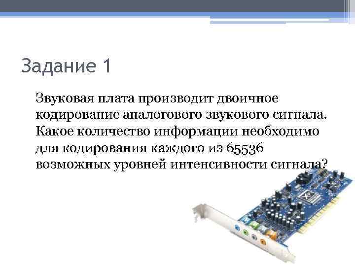 Задание 1 Звуковая плата производит двоичное кодирование аналогового звукового сигнала. Какое количество информации необходимо