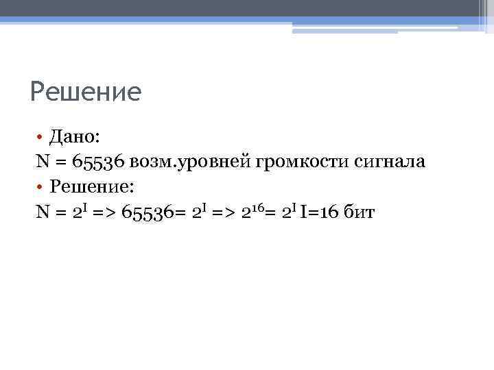 Решение • Дано: N = 65536 возм. уровней громкости сигнала • Решение: N =