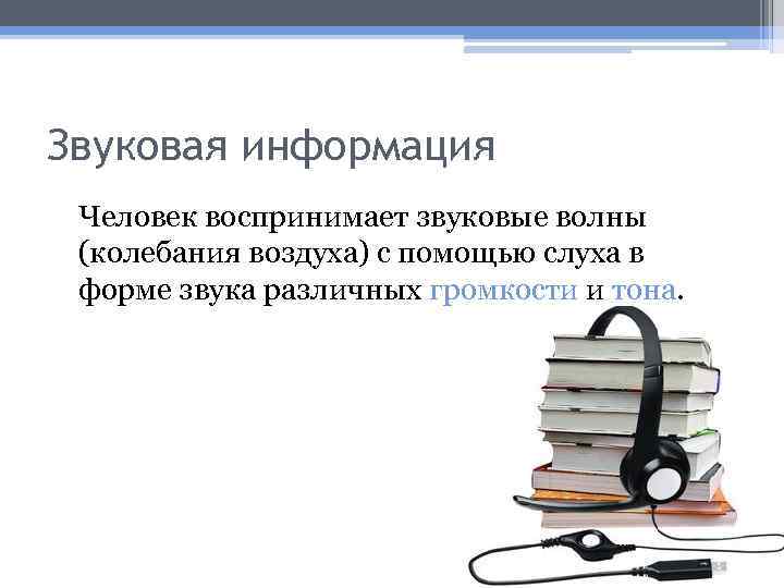 Звуковая информация Человек воспринимает звуковые волны (колебания воздуха) с помощью слуха в форме звука