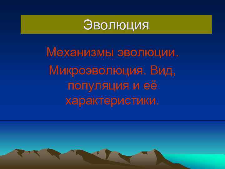 Эволюция Механизмы эволюции. Микроэволюция. Вид, популяция и её характеристики. 