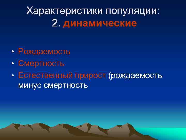 Характеристики популяции: 2. динамические • Рождаемость • Смертность • Естественный прирост (рождаемость минус смертность