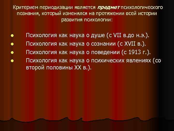 Критерием периодизации является предмет психологического познания, который изменялся на протяжении всей истории развития психологии: