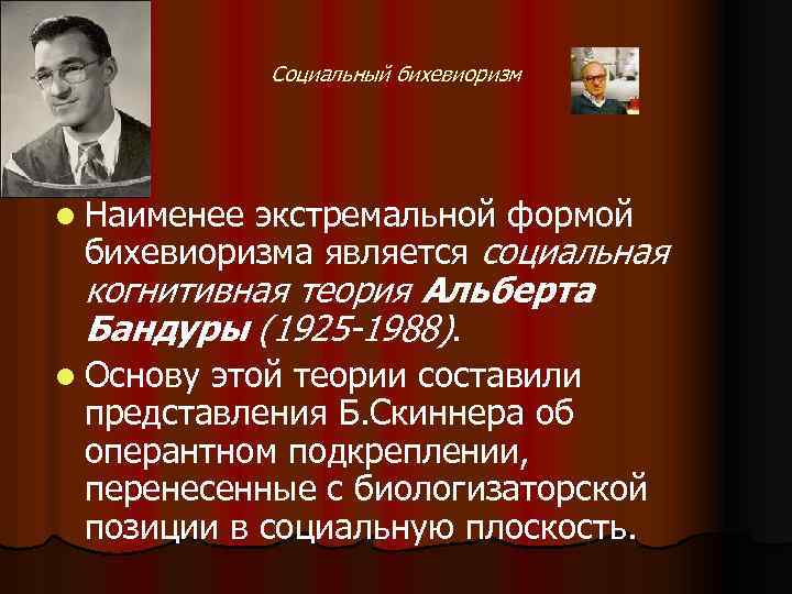Социальный бихевиоризм l Наименее экстремальной формой бихевиоризма является социальная когнитивная теория Альберта Бандуры (1925