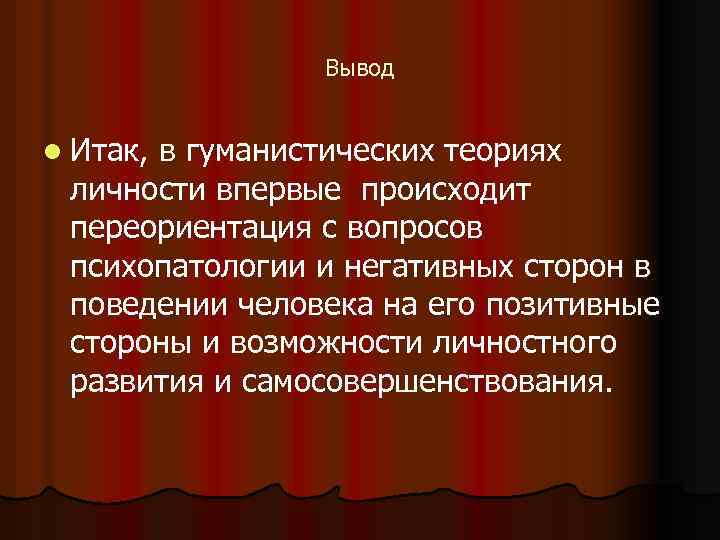 Вывод l Итак, в гуманистических теориях личности впервые происходит переориентация с вопросов психопатологии и