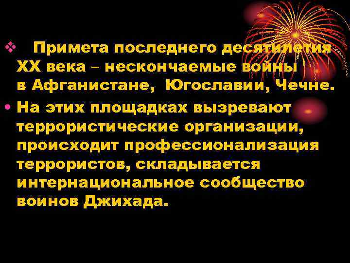 v Примета последнего десятилетия XX века – нескончаемые войны в Афганистане, Югославии, Чечне. •