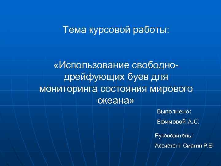 Тема курсовой работы: «Использование свободнодрейфующих буев для мониторинга состояния мирового океана» Выполнено: Ефимовой А.
