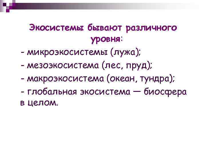 Экосистемы бывают различного уровня: - микроэкосистемы (лужа); - мезоэкосистема (лес, пруд); - макроэкосистема (океан,