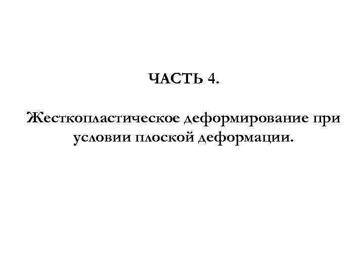 ЧАСТЬ 4. Жесткопластическое деформирование при условии плоской деформации. 