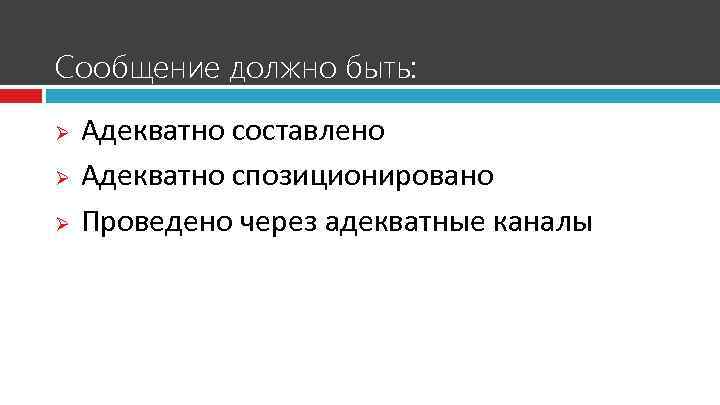 Сообщение должно быть: Адекватно составлено Ø Адекватно спозиционировано Ø Проведено через адекватные каналы Ø