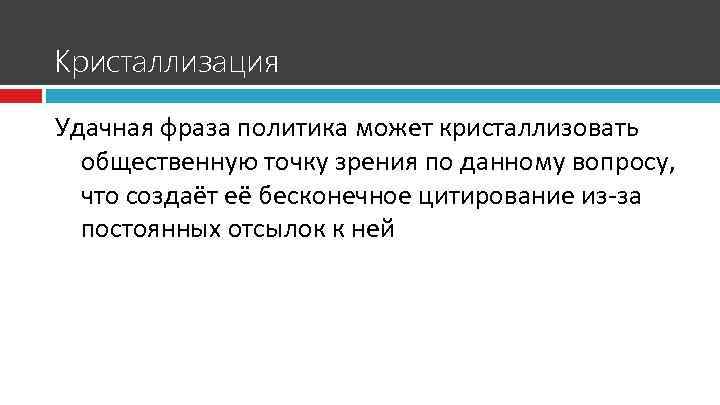 Кристаллизация Удачная фраза политика может кристаллизовать общественную точку зрения по данному вопросу, что создаёт