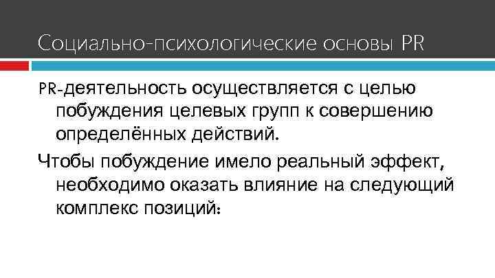 Социально-психологические основы PR PR-деятельность осуществляется с целью побуждения целевых групп к совершению определённых действий.