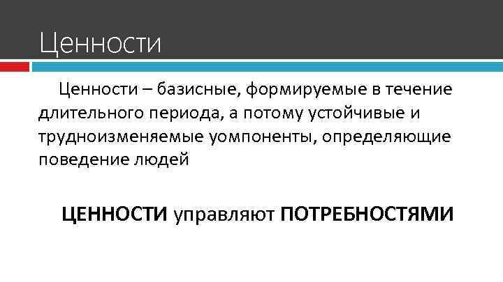 Ценности – базисные, формируемые в течение длительного периода, а потому устойчивые и трудноизменяемые уомпоненты,