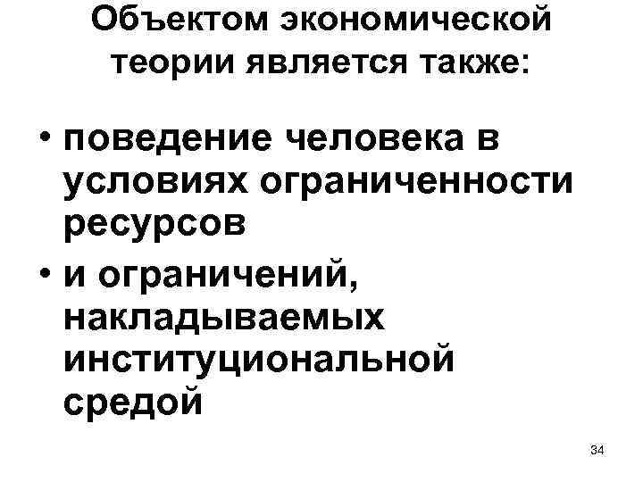 Объектом экономической теории является также: • поведение человека в условиях ограниченности ресурсов • и