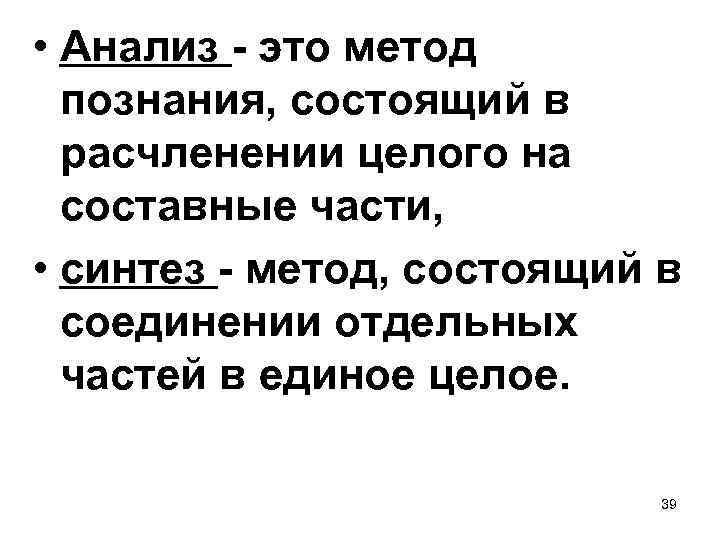  • Анализ - это метод познания, состоящий в расчленении целого на составные части,