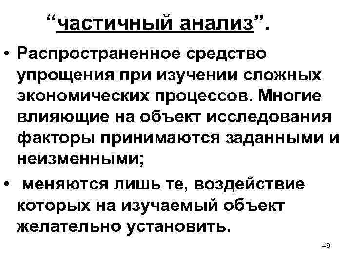 “частичный анализ”. • Распространенное средство упрощения при изучении сложных экономических процессов. Многие влияющие на
