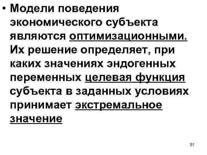  • Модели поведения экономического субъекта являются оптимизационными. Их решение определяет, при каких значениях