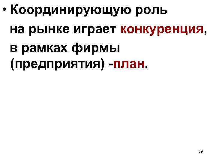 • Координирующую роль на рынке играет конкуренция, в рамках фирмы (предприятия) -план. 59