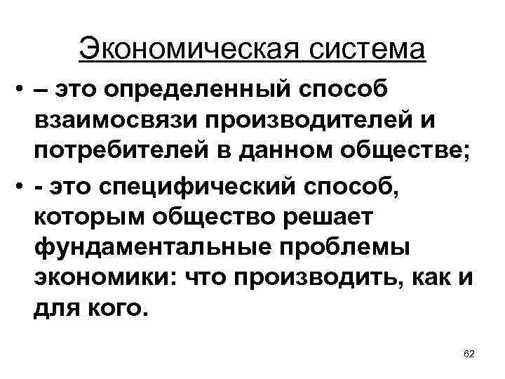 Экономическая система • – это определенный способ взаимосвязи производителей и потребителей в данном обществе;