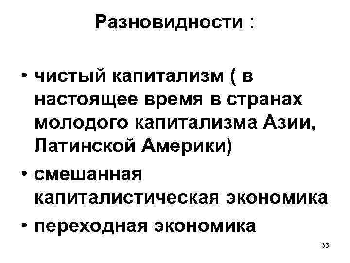 Разновидности : • чистый капитализм ( в настоящее время в странах молодого капитализма Азии,