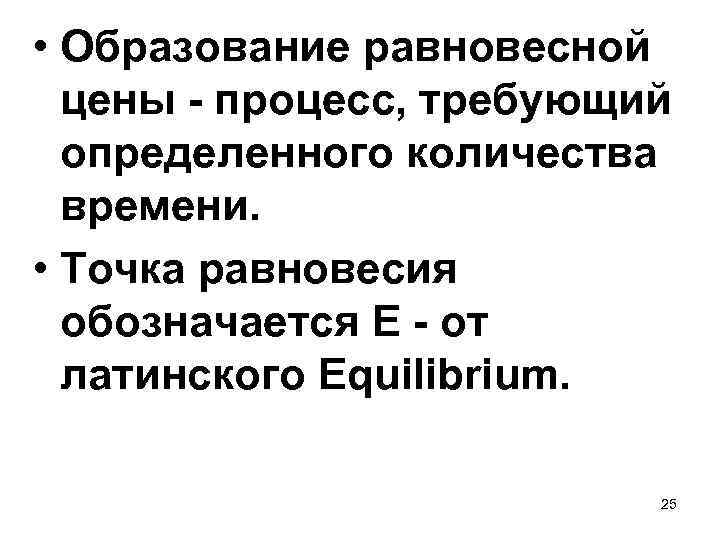  • Образование равновесной цены - процесс, требующий определенного количества времени. • Точка равновесия
