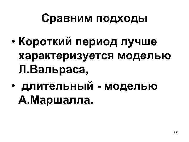 Сравним подходы • Короткий период лучше характеризуется моделью Л. Вальраса, • длительный - моделью