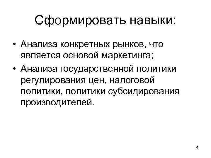 Сформировать навыки: • Анализа конкретных рынков, что является основой маркетинга; • Анализа государственной политики