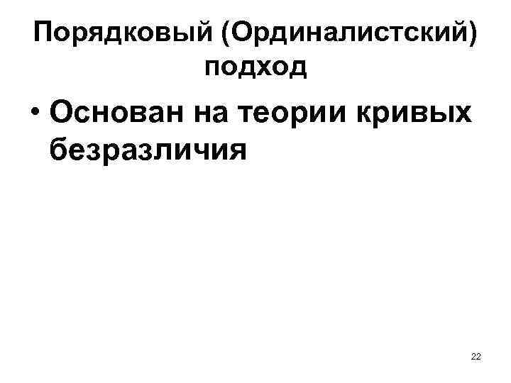 Порядковый (Ординалистский) подход • Основан на теории кривых безразличия 22 