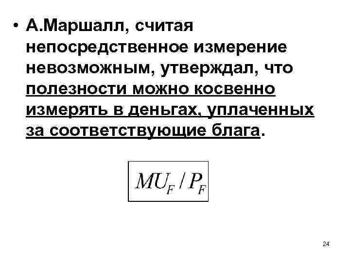  • А. Маршалл, считая непосредственное измерение невозможным, утверждал, что полезности можно косвенно измерять