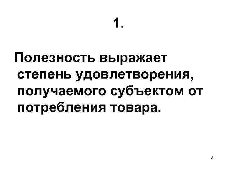 1. Полезность выражает степень удовлетворения, получаемого субъектом от потребления товара. 3 