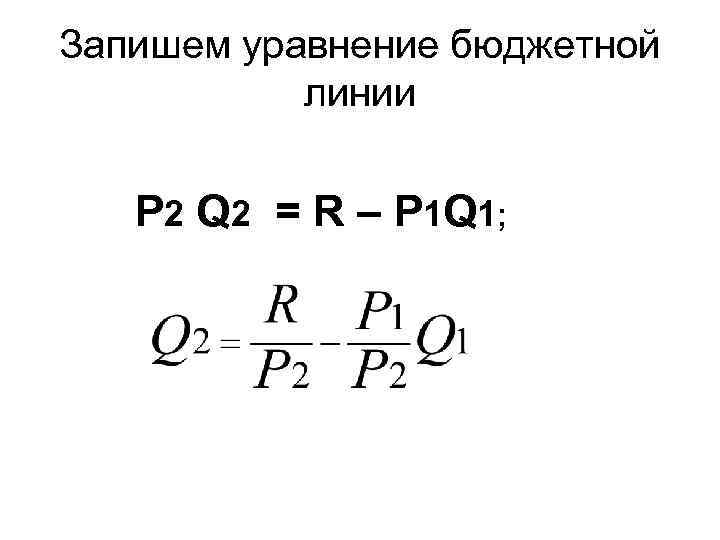 Запишем уравнение бюджетной линии P 2 Q 2 = R – P 1 Q
