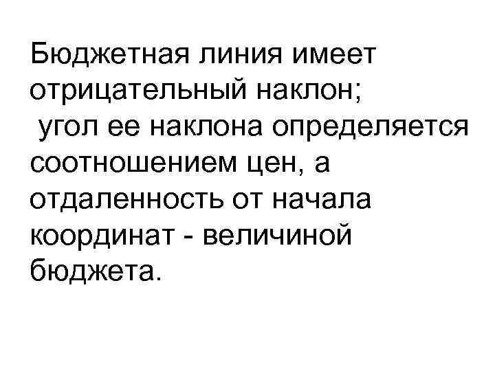 Бюджетная линия имеет отрицательный наклон; угол ее наклона определяется соотношением цен, а отдаленность от