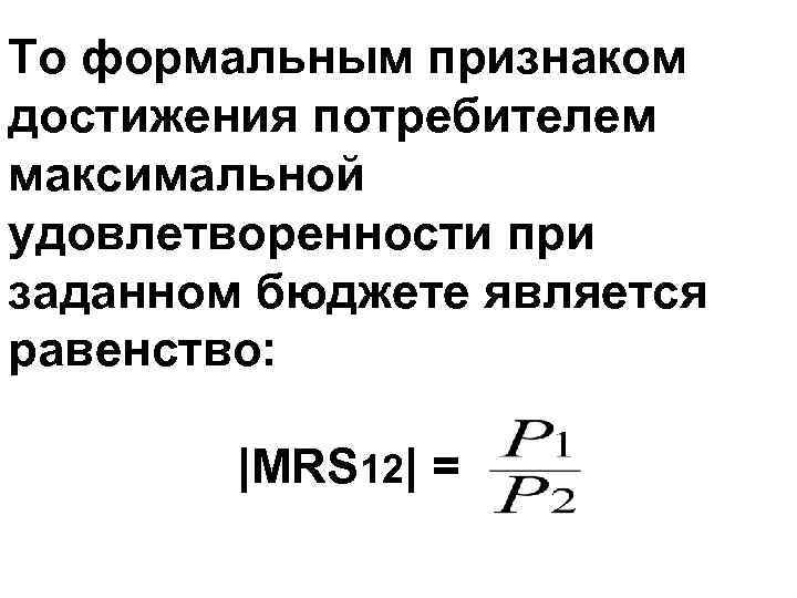 То формальным признаком достижения потребителем максимальной удовлетворенности при заданном бюджете является равенство: |MRS 12|