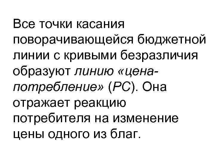 Все точки касания поворачивающейся бюджетной линии с кривыми безразличия образуют линию «ценапотребление» (PC). Она