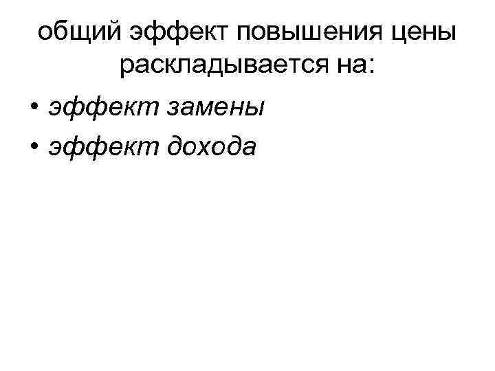 общий эффект повышения цены раскладывается на: • эффект замены • эффект дохода 