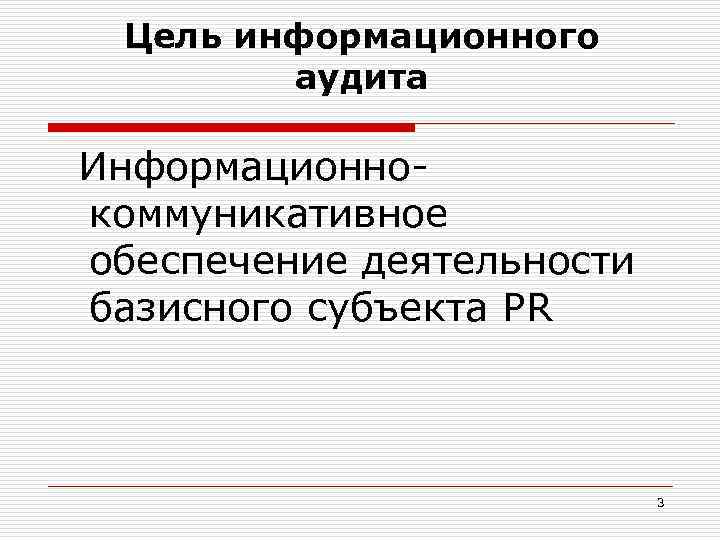 Цель информационного аудита Информационнокоммуникативное обеспечение деятельности базисного субъекта PR 3 